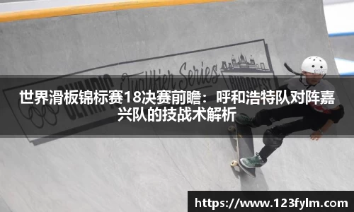 世界滑板锦标赛18决赛前瞻：呼和浩特队对阵嘉兴队的技战术解析