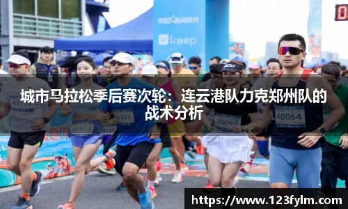 城市马拉松季后赛次轮：连云港队力克郑州队的战术分析