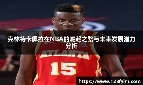 克林特卡佩拉在NBA的崛起之路与未来发展潜力分析