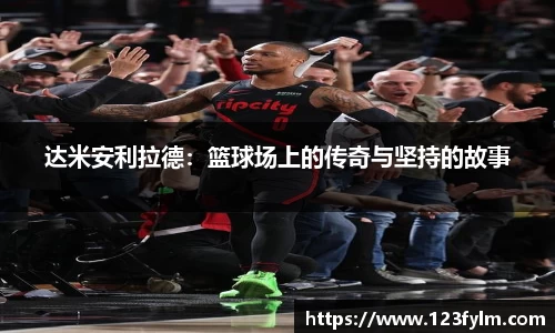 达米安利拉德：篮球场上的传奇与坚持的故事