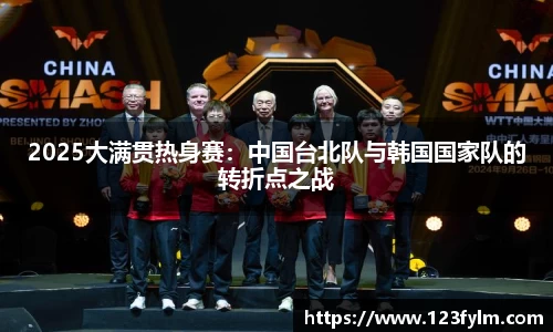 2025大满贯热身赛：中国台北队与韩国国家队的转折点之战