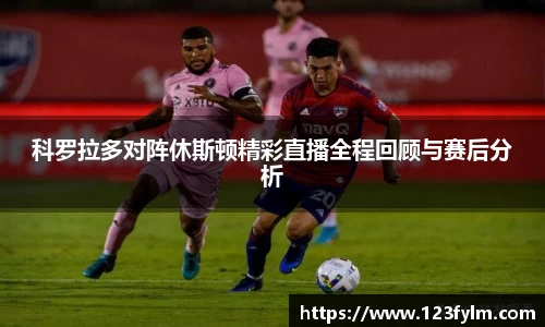 科罗拉多对阵休斯顿精彩直播全程回顾与赛后分析