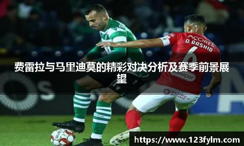费雷拉与马里迪莫的精彩对决分析及赛季前景展望